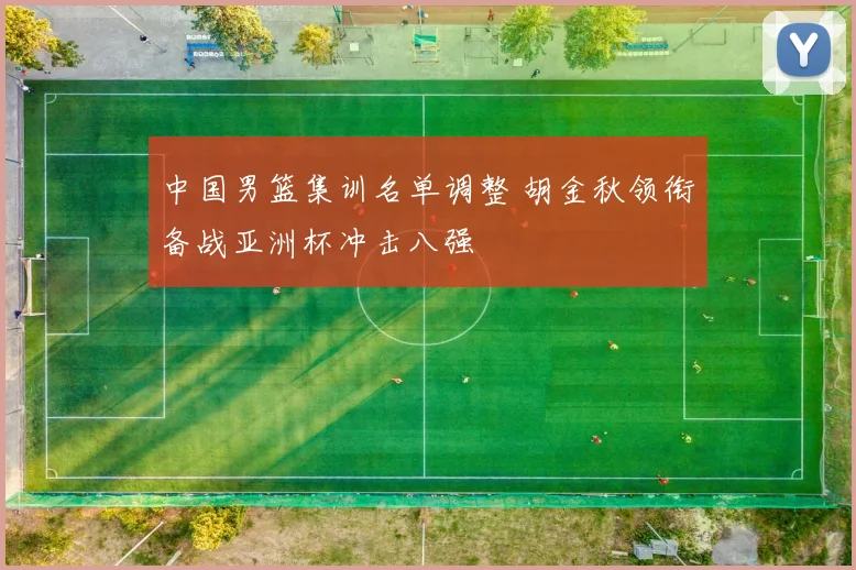 中国男篮集训名单调整 胡金秋领衔备战亚洲杯冲击八强