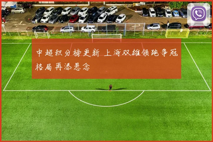 中超积分榜更新 上海双雄领跑争冠格局再添悬念