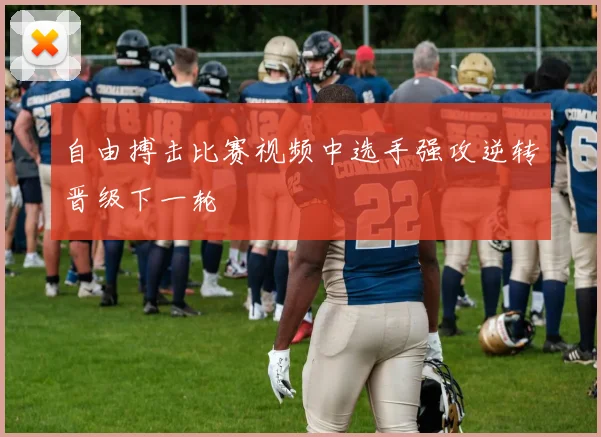 自由搏击比赛视频中选手强攻逆转晋级下一轮