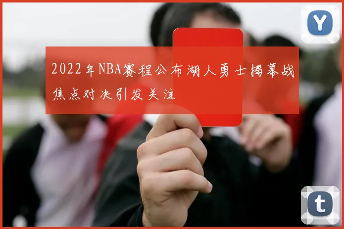 2022年NBA赛程公布湖人勇士揭幕战焦点对决引发关注