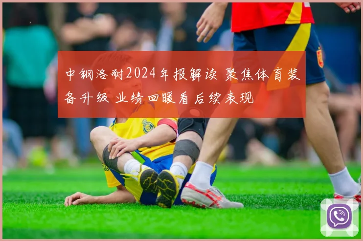 中钢洛耐2024年报解读 聚焦体育装备升级 业绩回暖看后续表现