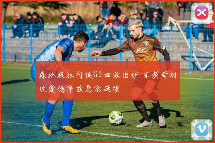 森林狼独行侠G5回放出炉 东契奇对攻爱德华兹悬念延续