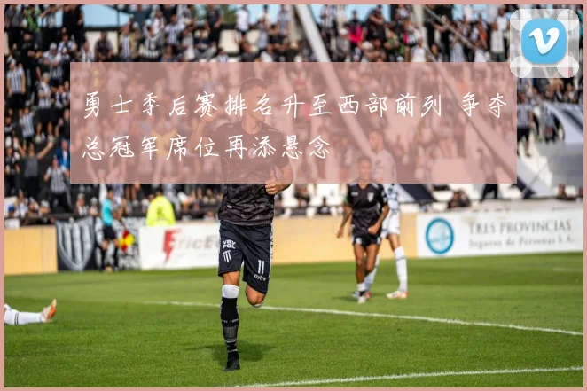 勇士季后赛排名升至西部前列 争夺总冠军席位再添悬念