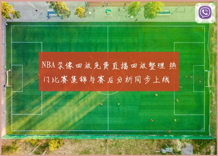 NBA录像回放免费直播回放整理 热门比赛集锦与赛后分析同步上线