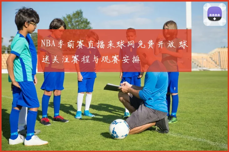 NBA季前赛直播来球网免费开放 球迷关注赛程与观赛安排