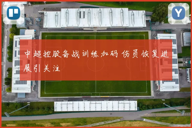 中超控股备战训练加码 伤员恢复进展引关注