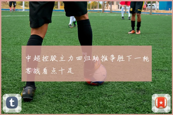 中超控股主力回归助推争胜下一轮客战看点十足