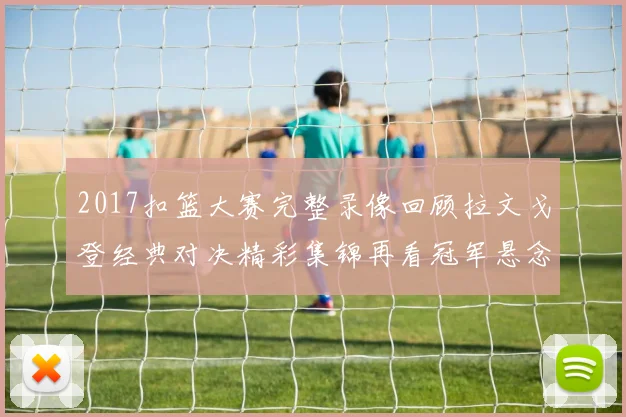 2017扣篮大赛完整录像回顾拉文戈登经典对决精彩集锦再看冠军悬念