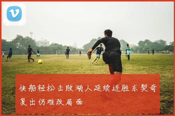 快船轻松击败湖人延续连胜东契奇复出仍难改局面