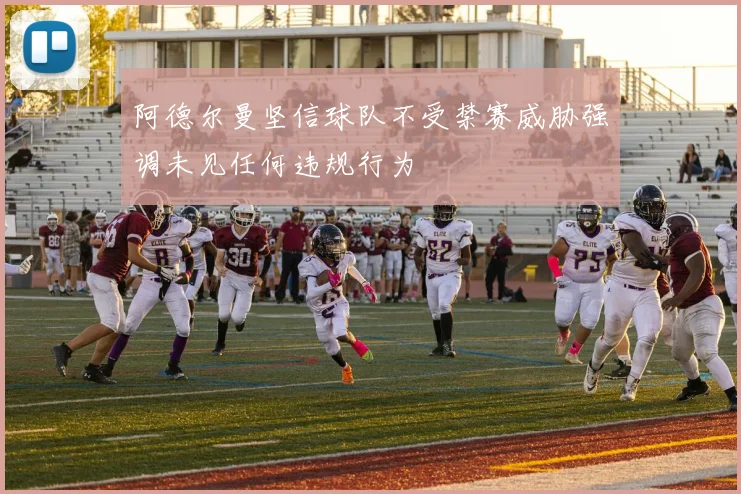 阿德尔曼坚信球队不受禁赛威胁强调未见任何违规行为
