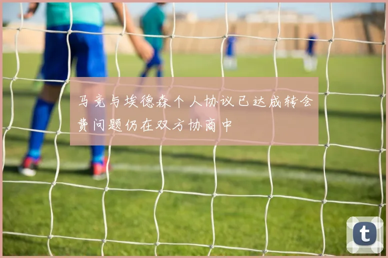 马竞与埃德森个人协议已达成转会费问题仍在双方协商中