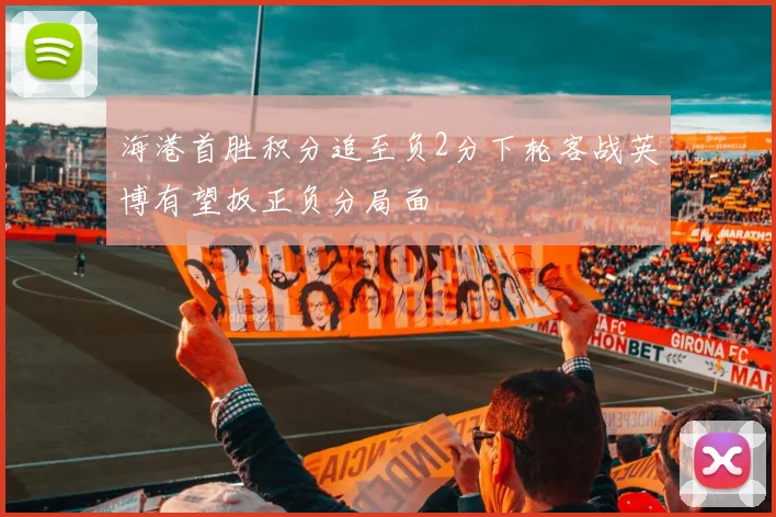 海港首胜积分追至负2分下轮客战英博有望扳正负分局面