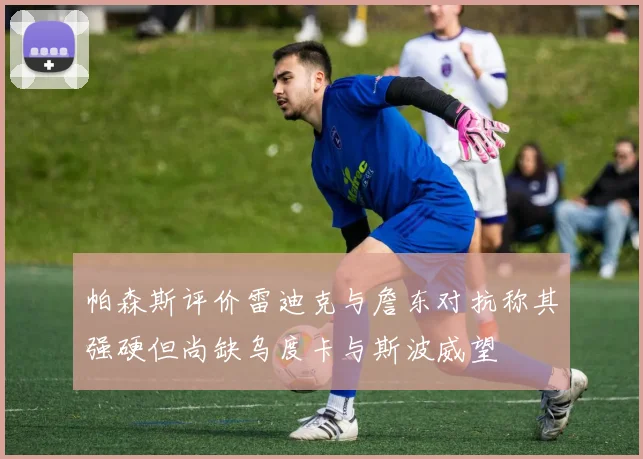 帕森斯评价雷迪克与詹东对抗称其强硬但尚缺乌度卡与斯波威望