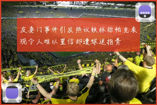 友妻门事件引发热议铁林称帕克表现令人难以置信却遭球迷指责