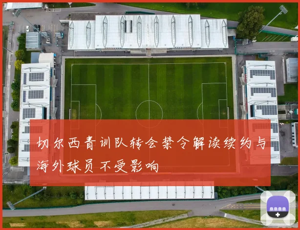 切尔西青训队转会禁令解读续约与海外球员不受影响