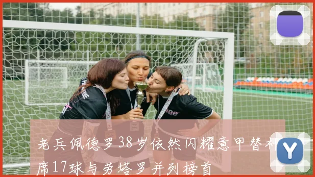 老兵佩德罗38岁依然闪耀意甲替补席17球与劳塔罗并列榜首