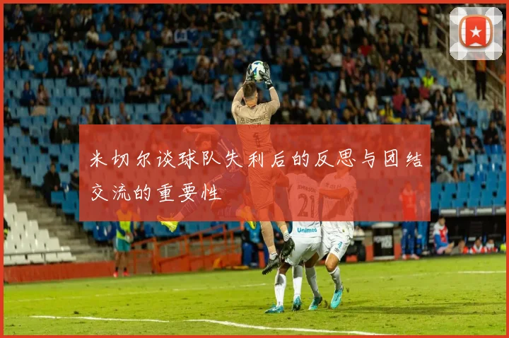 米切尔谈球队失利后的反思与团结交流的重要性