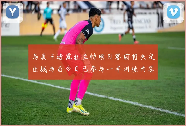 乌度卡透露杜兰特明日赛前将决定出战与否今日已参与一半训练内容