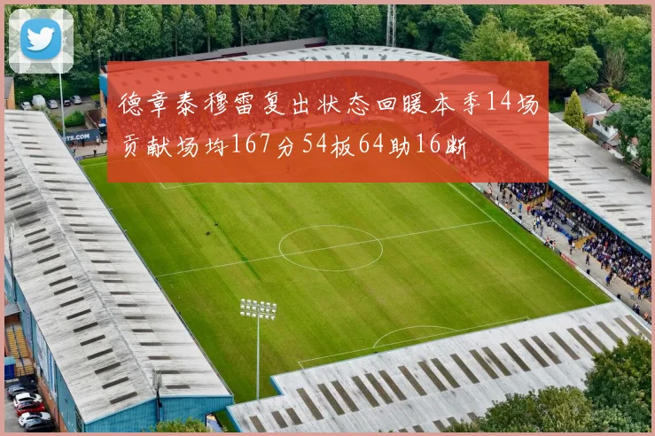 德章泰穆雷复出状态回暖本季14场贡献场均167分54板64助16断