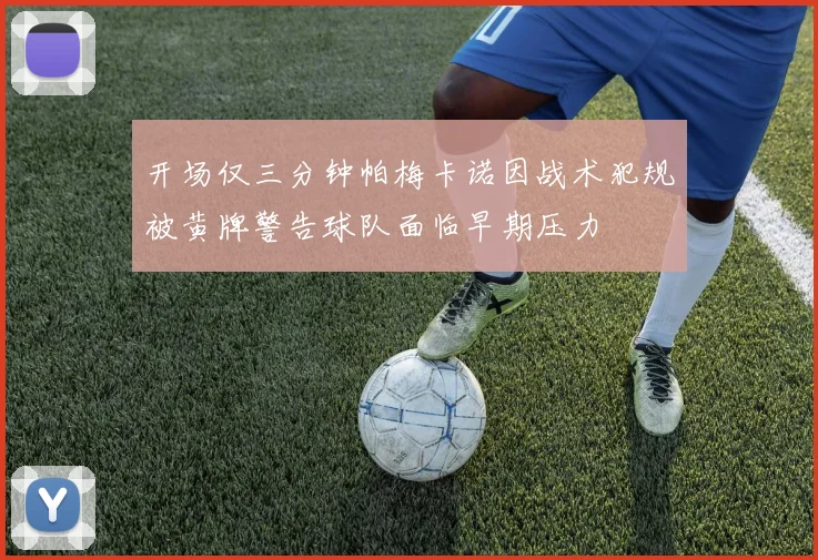 开场仅三分钟帕梅卡诺因战术犯规被黄牌警告球队面临早期压力