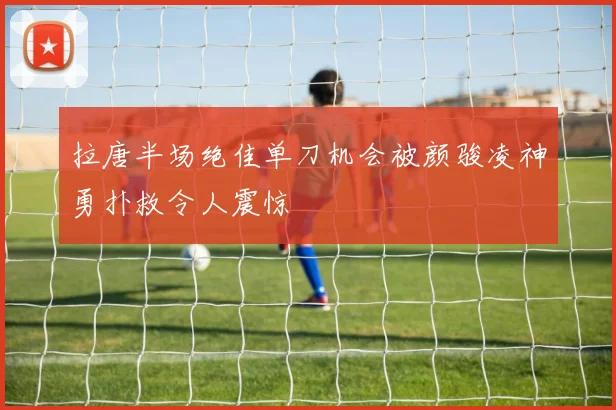 拉唐半场绝佳单刀机会被颜骏凌神勇扑救令人震惊