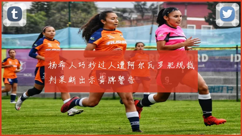 杨希人巧妙过人遭阿尔瓦罗犯规裁判果断出示黄牌警告